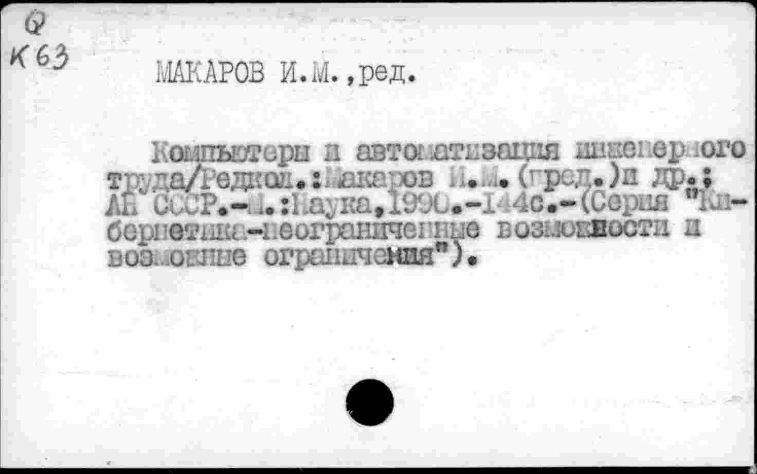 ﻿К 63
ЖАРОВ И.М.,ред.
Компьютера и автоматизация шшсн ерого труда/^дкоа.хИаяаров л.,а. (грсд.)п др.; ÂÈ СССР.-.. :1.а;ка.19Х.-1 4с.-(Серия "1л-бер1’0Т1Ш£.Чхвограничв1пше возмоевости и воз о:пне ограничения").